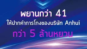 พยานกว่า 41 ให้ปากคำการโกงของบริษัท Anhui กว่า 5 ล้านหยวน
