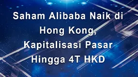 Saham Alibaba naik di Hong Kong, Kapitalisasi Pasar Hingga 4T HKD