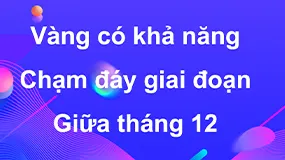Vàng có khả năng chạm đáy giai đoạn giữa tháng 12