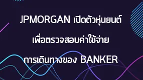 JPMorgan เปิดตัวหุ่นยนต์ เพื่อตรวจสอบค่าใช้จ่าย การเดินทางของ Banker