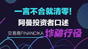 一言不合就清零！阿曼投资者口述交易商Financika诈骗行径