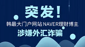 突发！韩最大门户网站NAVER理财博主涉嫌外汇诈骗