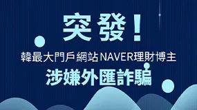 突發！韓最大門戶網站NAVER理財博主涉嫌外匯詐騙