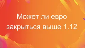 Может ли евро закрыться выше 1.12