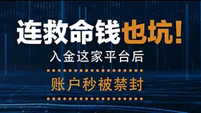 连救命钱也坑！入金这家平台后账户秒被禁封