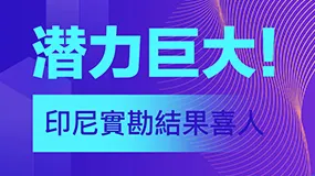 潛力巨大！印尼實勘結果喜人