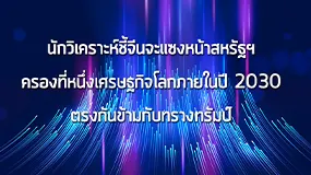 นักวิเคราะห์ชี้จีนจะแซงหน้าสหรัฐฯ ครองที่หนึ่งเศรษฐกิจโลกภายในปี 2030 ตรงกันข้ามกับทรางทรัมป์