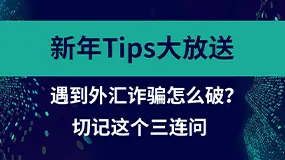 新年Tips大放送：遇到外汇诈骗怎么破？切记这个三连问