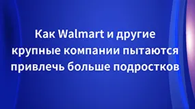 Как Walmart и другие крупные компании пытаются привлечь больше подростков 