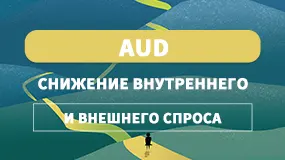 AUD - снижение внутреннего и внешнего спроса