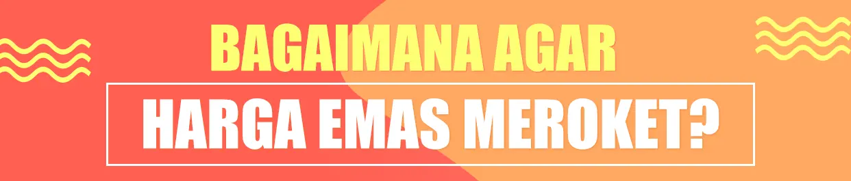 Bagaimana Agar Harga Emas Meroket?