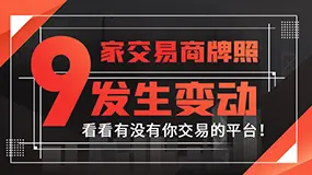 9家交易商牌照发生变动，看看有没有你交易的平台！