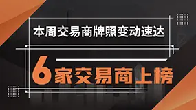 本周交易商牌照变动速达——6家交易商上榜，注意警惕！
