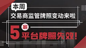 本周交易商监管牌照变动来啦——5家平台牌照失效！
