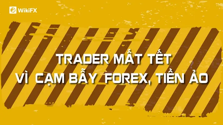 TRADER MẤT TẾT VÌ "CẠM BẪY" FOREX, TIỀN ẢO