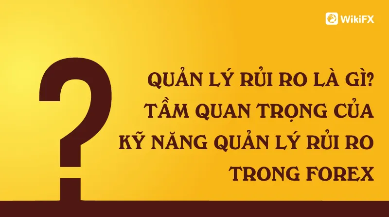 QUẢN LÝ RỦI RO LÀ GÌ? TẦM QUAN TRỌNG CỦA KỸ NĂNG QUẢN LÝ RỦI RO TRONG FOREX