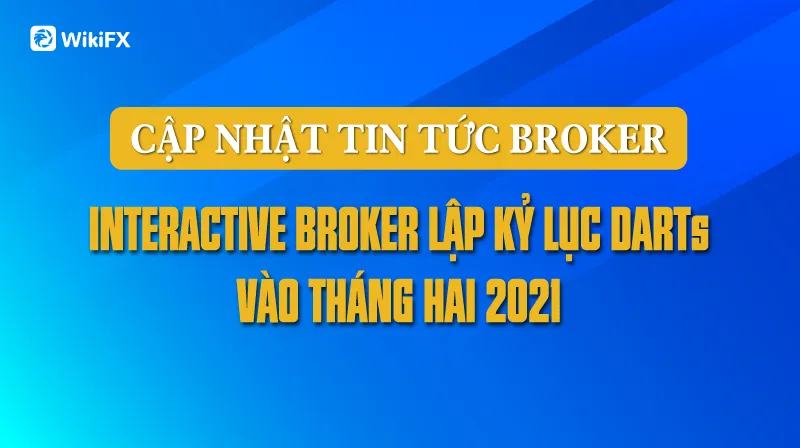 CẬP NHẬT TIN TỨC BROKER: Interactive Brokers lập kỷ lục DARTs vào tháng Hai 2021