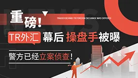 重磅！TR外汇幕后操盘手被曝，警方已经立案侦查！
