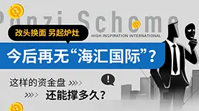 改头换面另起炉灶，今后再无“海汇国际”？这样的资金盘还能撑多久？
