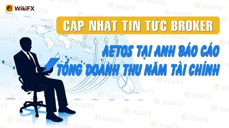 CẬP NHẬT TIN TỨC BROKER: AETOS tại Anh báo cáo tổng doanh thu năm tài chính