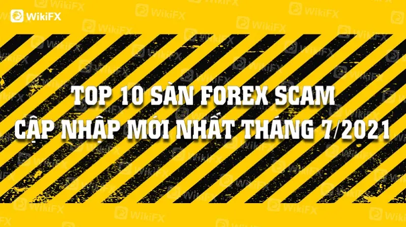 TOP 10 SÀN FOREX SCAM CẬP NHẬP MỚI NHẤT THÁNG BẢY 2021