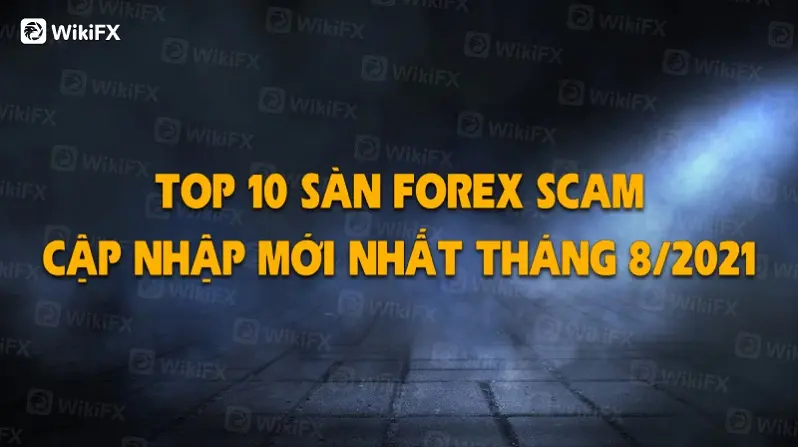 TOP 10 SÀN FOREX SCAM CẬP NHẬP MỚI NHẤT THÁNG TÁM 2021