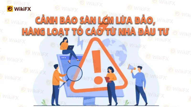 CẢNH BÁO SÀN LCM LỪA ĐẢO, HÀNG LOẠT TỐ CÁO TỪ NHÀ ĐẦU TƯ