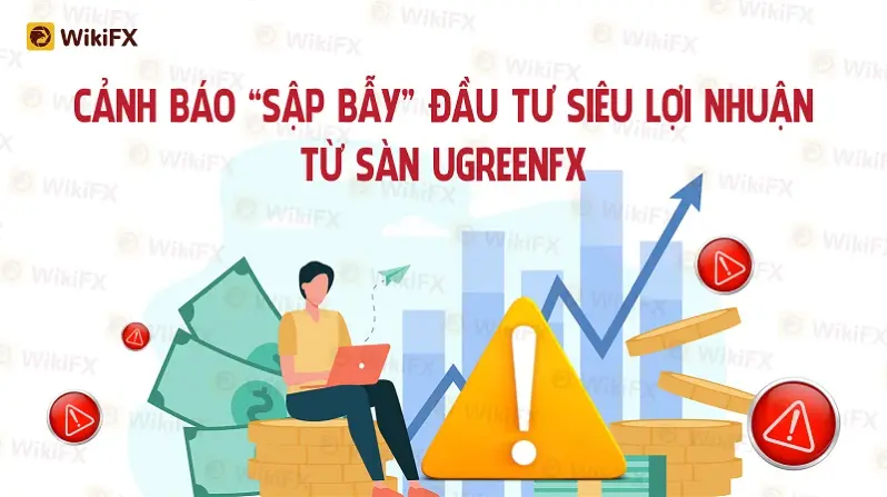 CẢNH BÁO “SẬP BẪY” ĐẦU TƯ SIÊU LỢI NHUẬN TỪ SÀN UGREENFX