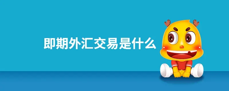 即期外汇交易与远期外汇交易有什么区别?