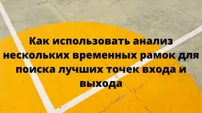 Как использовать анализ нескольких временных рамок для поиска лучших точек входа и выхода
