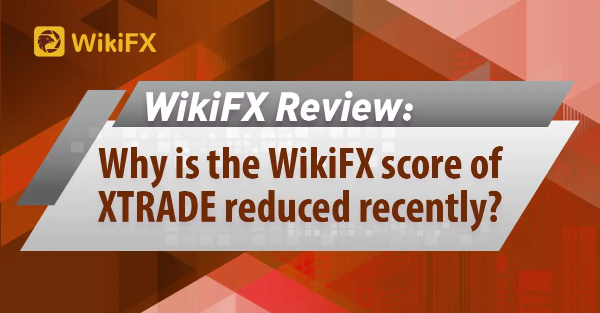 WikiFX Review: Why is the WikiFX score of XTRADE reduced recently? 