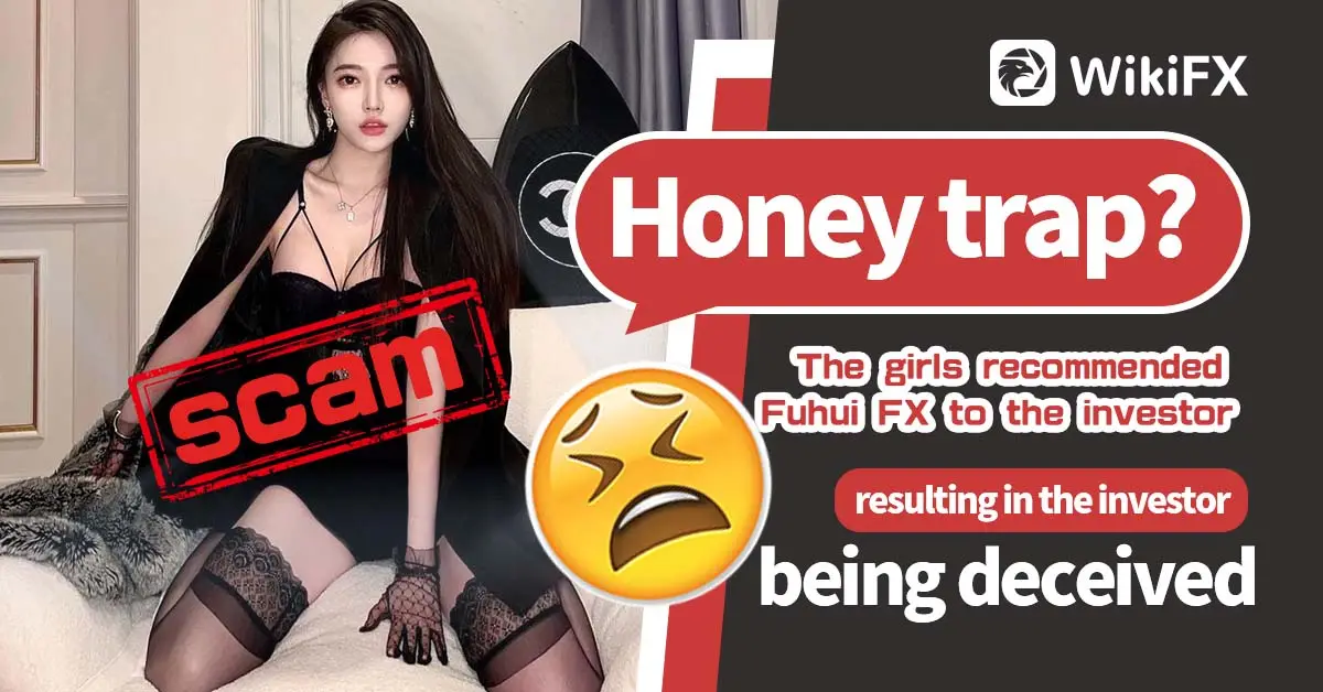 Honey trap? The girls recommended Fuhui FX to the investor, resulting in the investor being deceived