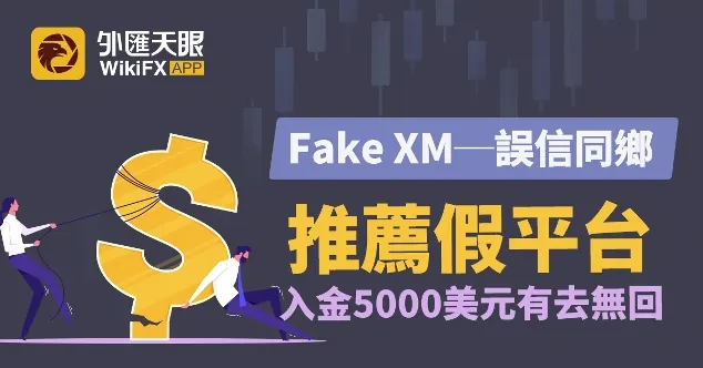 Fake XM──誤信同鄉推薦假平台，入金5000美元有去無回