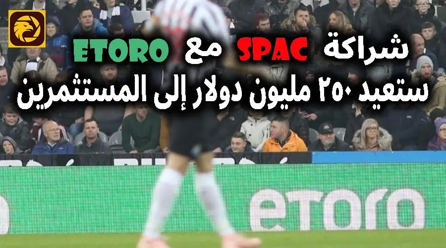 عدم نجاح شراكة SPAC مع eToro ستعيد 250 مليون دولار إلى المستثمرين