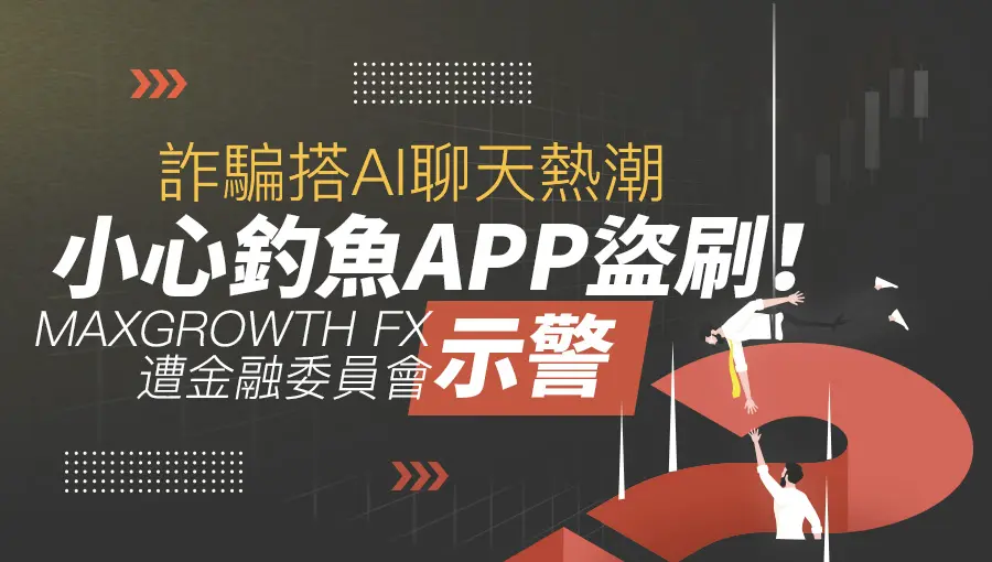 詐騙搭AI聊天熱潮，小心釣魚APP盜刷！MAXGROWTH FX遭金融委員會示警