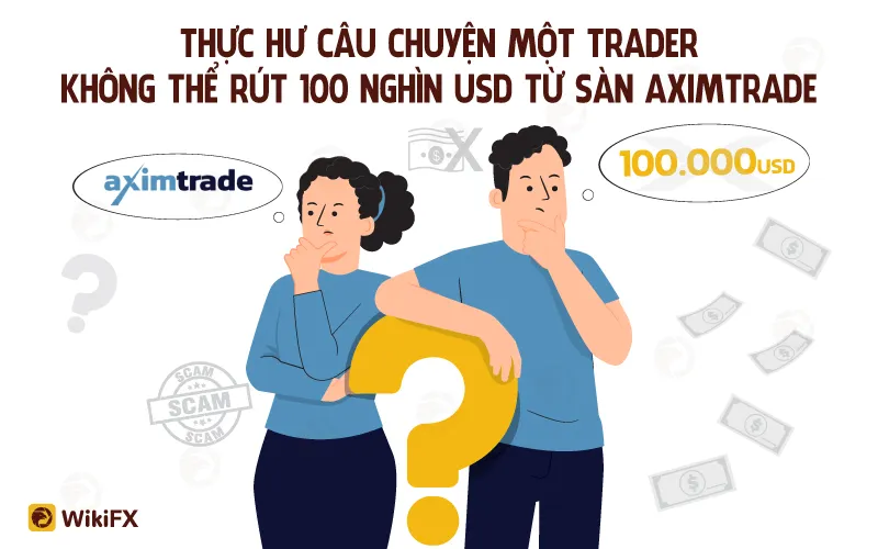 THỰC HƯ CÂU CHUYỆN MỘT TRADER KHÔNG THỂ RÚT 100 NGHÌN USD TỪ SÀN AXIMTRADE