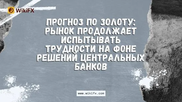 Прогноз по золоту Рынок продолжает испытывать трудности на фоне решений центральных банков.jpg Прогноз по золоту Рынок продолжает испытывать трудности на фоне решений центральных банков.jpg