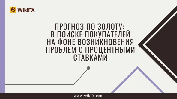 Прогноз по золоту В поиске покупателей на фоне возникновения проблем с процентными ставками.png Прогноз по золоту В поиске покупателей на фоне возникновения проблем с процентными ставками.png