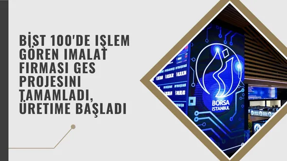 BİST 100'de işlem gören imalat firması GES projesini tamamladı, üretime başladı.png BİST 100'de işlem gören imalat firması GES projesini tamamladı, üretime başladı.png