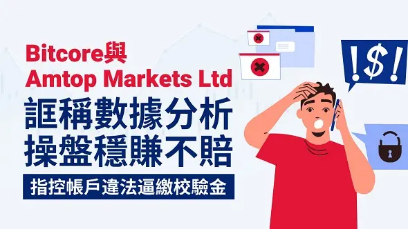 Bitcore與Amtop Markets Ltd──誆稱數據分析操盤穩賺不賠,指控帳戶違法逼繳校驗金