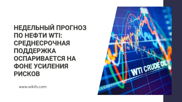 Недельный прогноз по нефти WTI Среднесрочная поддержка оспаривается на фоне усиления рисков.png Недельный прогноз по нефти WTI Среднесрочная поддержка оспаривается на фоне усиления рисков.png