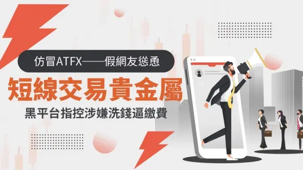仿冒ATFX──假網友慫恿短線交易貴金屬，黑平台指控涉嫌洗錢逼繳費