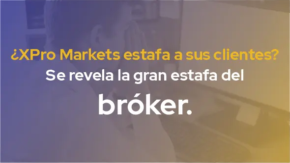 ¿XPro Markets estafa a sus clientes? Se revela la gran estafa del bróker.