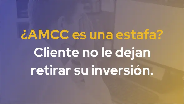 ¿AMCC es una estafa? Cliente no le dejan retirar su inversión.