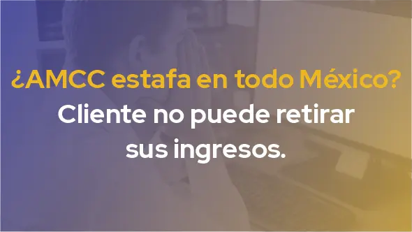 ¿AMCC estafa en todo México? Cliente no puede retirar sus ingresos.