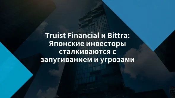 Truist Financial и Bittra Японские инвесторы сталкиваются с запугиванием и угрозами.jpg Truist Financial и Bittra Японские инвесторы сталкиваются с запугиванием и угрозами.jpg