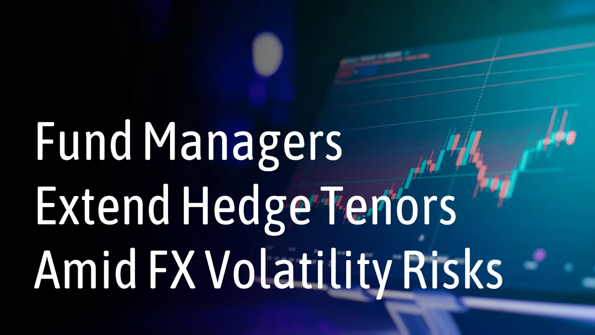 Fund Managers Extend Hedge Tenors Amid FX Volatility Risks.png Fund Managers Extend Hedge Tenors Amid FX Volatility Risks.png