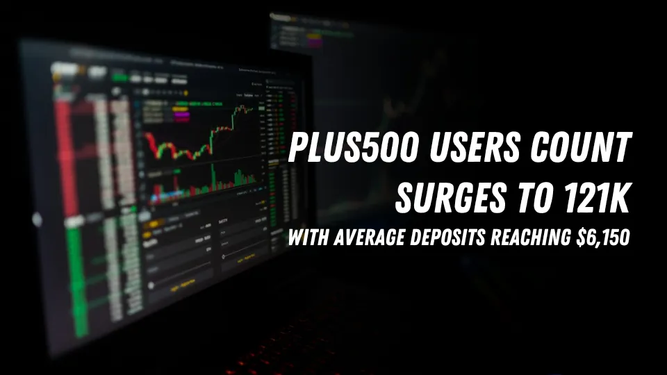 Plus500 Users Count Surges to 121K with Average Deposits Reaching $6,150.jpg Plus500 Users Count Surges to 121K with Average Deposits Reaching $6,150.jpg