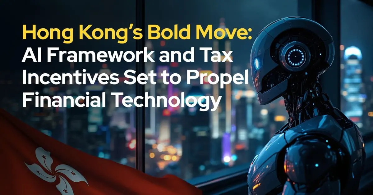 Hong Kong’s Bold Move: AI Framework & Tax Incentives Set to Boost Fintech Growth