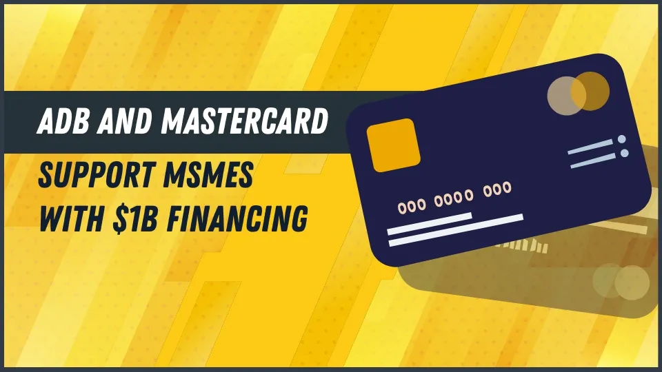 ADB and Mastercard Support MSMEs with $1B Financing.jpg ADB and Mastercard Support MSMEs with $1B Financing.jpg